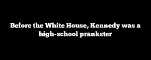 Before the White House, Kennedy was a high-school prankster