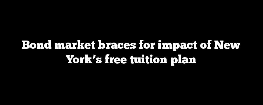 Bond market braces for impact of New York’s free tuition plan