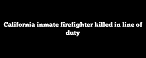 California inmate firefighter killed in line of duty