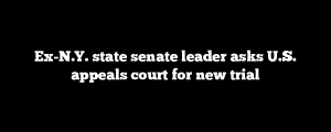 Ex-N.Y. state senate leader asks U.S. appeals court for new trial