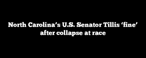 North Carolina’s U.S. Senator Tillis ‘fine’ after collapse at race