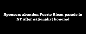 Sponsors abandon Puerto Rican parade in NY after nationalist honored