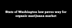 State of Washington law paves way for organic marijuana market