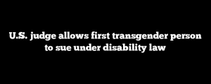 U.S. judge allows first transgender person to sue under disability law