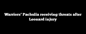 Warriors’ Pachulia receiving threats after Leonard injury