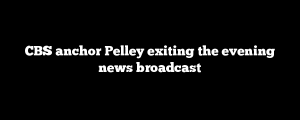 CBS anchor Pelley exiting the evening news broadcast