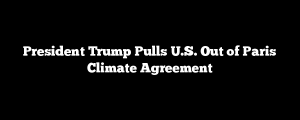 President Trump Pulls U.S. Out of Paris Climate Agreement