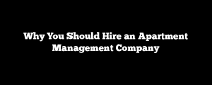 Why You Should Hire an Apartment Management Company