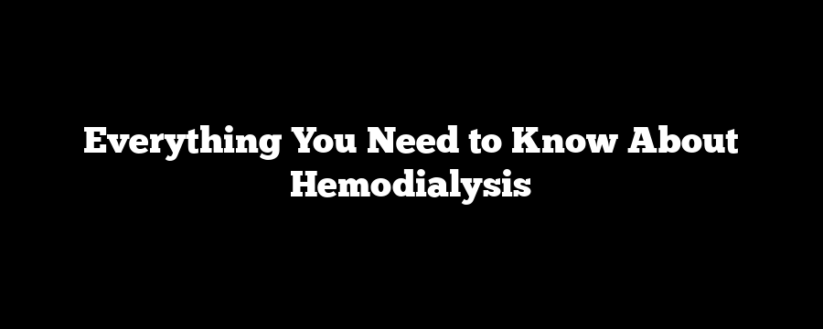 Everything You Need to Know About Hemodialysis