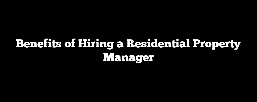 Benefits of Hiring a Residential Property Manager